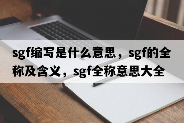 sgf縮寫是什么意思，sgf的全稱及含義，sgf全稱意思大全