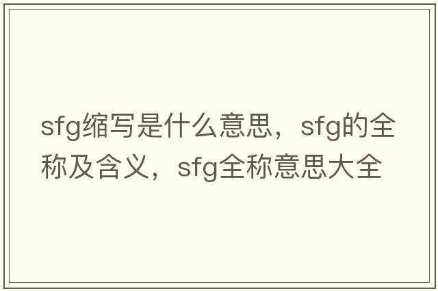 sfg縮寫是什么意思，sfg的全稱及含義，sfg全稱意思大全