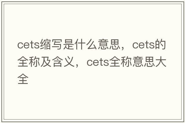 cets縮寫是什么意思，cets的全稱及含義，cets全稱意思大全