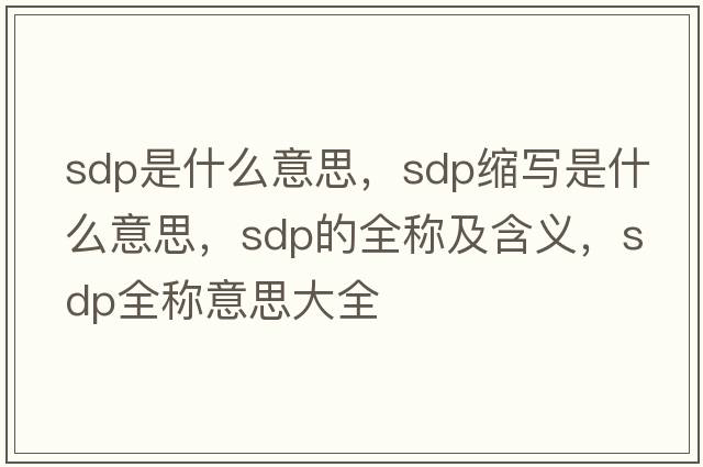 sdp是什么意思，sdp縮寫是什么意思，sdp的全稱及含義，sdp全稱意思大全