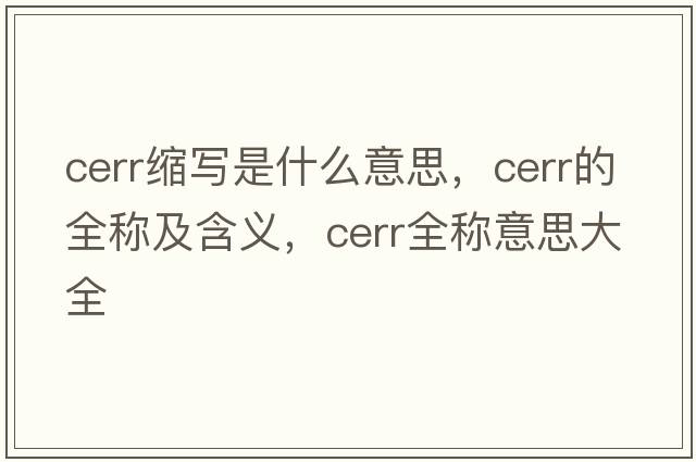cerr縮寫是什么意思，cerr的全稱及含義，cerr全稱意思大全