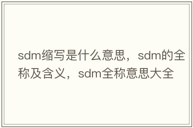 sdm縮寫是什么意思，sdm的全稱及含義，sdm全稱意思大全