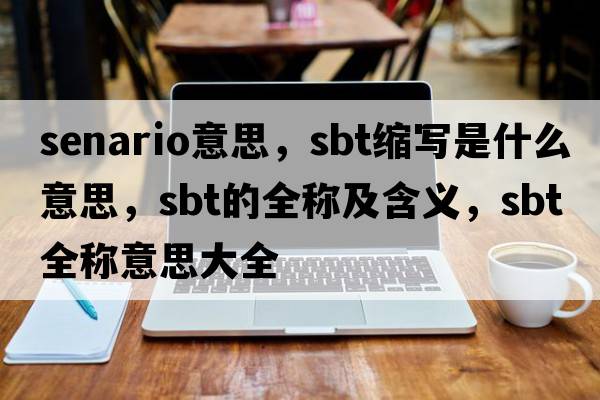 senario意思，sbt縮寫(xiě)是什么意思，sbt的全稱及含義，sbt全稱意思大全