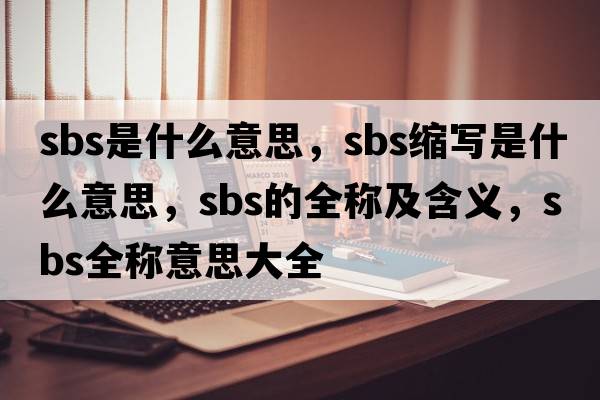 sbs是什么意思，sbs縮寫是什么意思，sbs的全稱及含義，sbs全稱意思大全