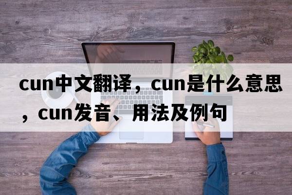 cun中文翻譯，cun是什么意思，cun發(fā)音、用法及例句
