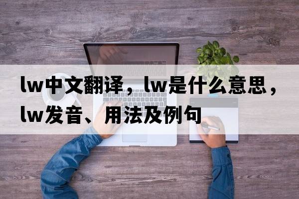lw中文翻譯，lw是什么意思，lw發(fā)音、用法及例句