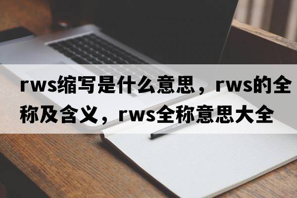 rws縮寫是什么意思，rws的全稱及含義，rws全稱意思大全