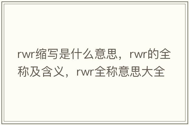 rwr縮寫是什么意思，rwr的全稱及含義，rwr全稱意思大全