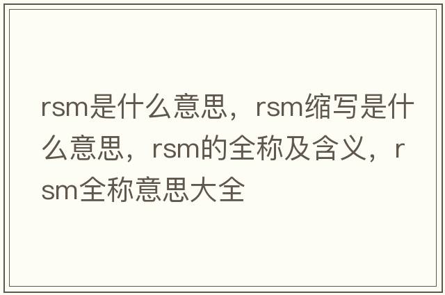 rsm是什么意思，rsm縮寫是什么意思，rsm的全稱及含義，rsm全稱意思大全