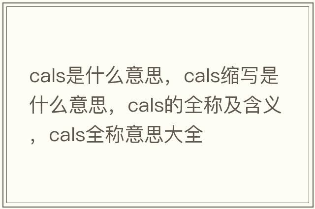 cals是什么意思，cals縮寫是什么意思，cals的全稱及含義，cals全稱意思大全
