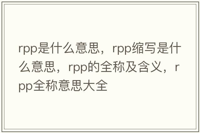 rpp是什么意思，rpp縮寫是什么意思，rpp的全稱及含義，rpp全稱意思大全