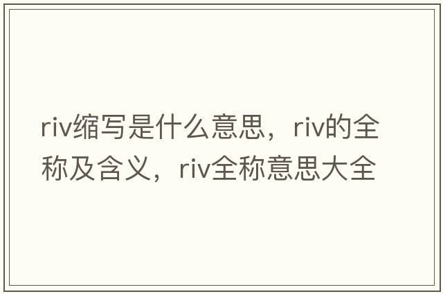 riv縮寫(xiě)是什么意思，riv的全稱(chēng)及含義，riv全稱(chēng)意思大全