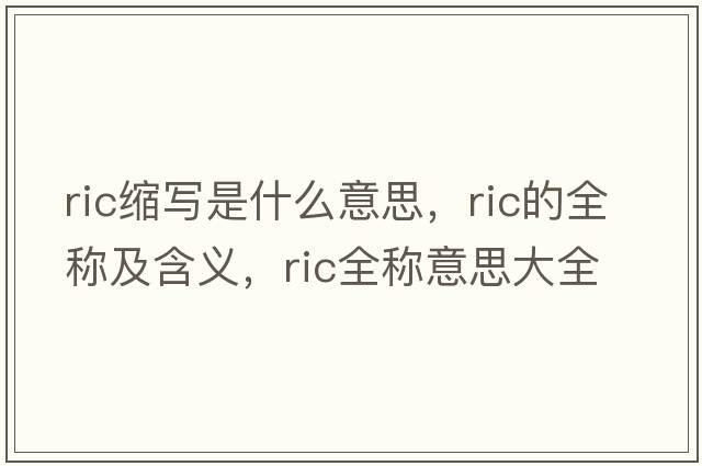 ric縮寫是什么意思，ric的全稱及含義，ric全稱意思大全