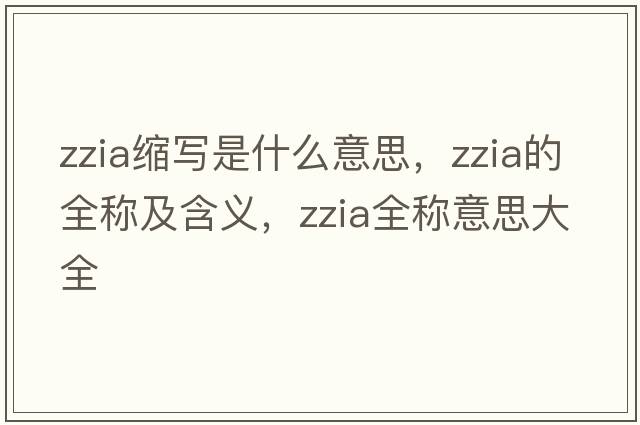 zzia縮寫是什么意思，zzia的全稱及含義，zzia全稱意思大全