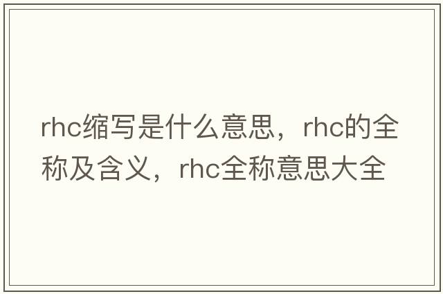 rhc縮寫是什么意思，rhc的全稱及含義，rhc全稱意思大全
