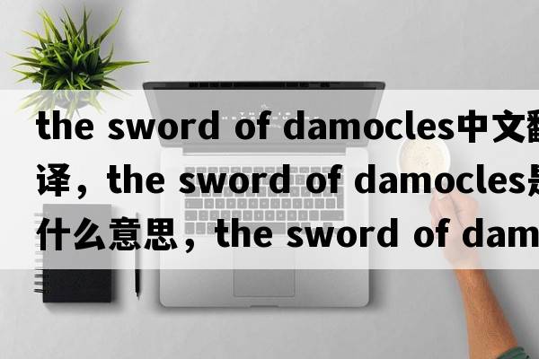 the sword of damocles中文翻譯，the sword of damocles是什么意思，the sword of damocles發(fā)音、用法及例句