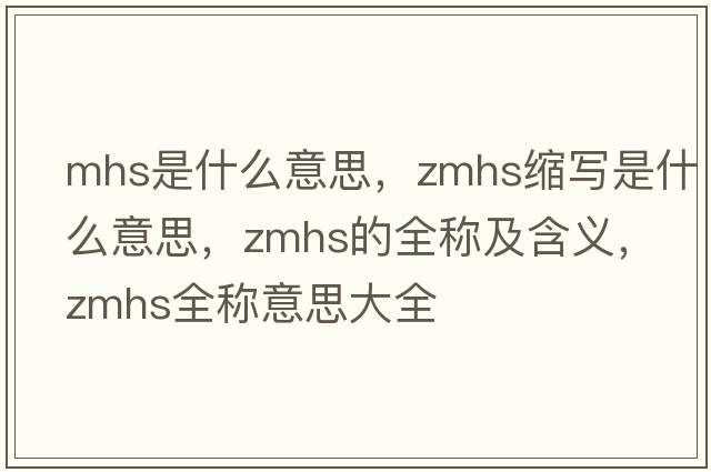 mhs是什么意思，zmhs縮寫是什么意思，zmhs的全稱及含義，zmhs全稱意思大全