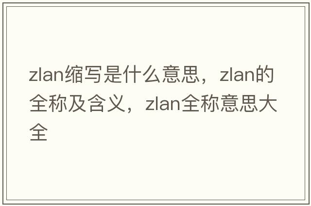 zlan縮寫是什么意思，zlan的全稱及含義，zlan全稱意思大全