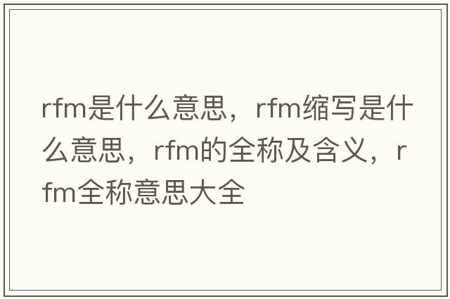 rfm是什么意思，rfm縮寫是什么意思，rfm的全稱及含義，rfm全稱意思大全