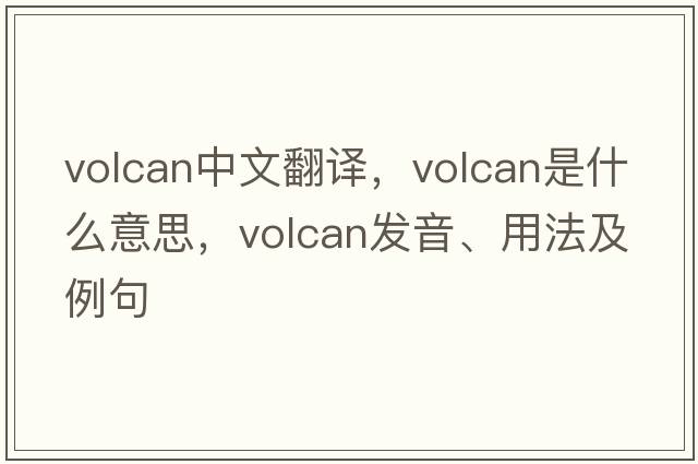 Volcan中文翻譯，Volcan是什么意思，Volcan發(fā)音、用法及例句