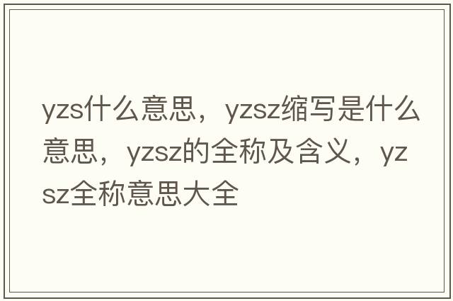 yzs什么意思，yzsz縮寫是什么意思，yzsz的全稱及含義，yzsz全稱意思大全