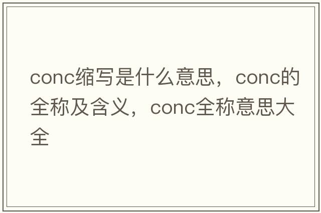conc縮寫是什么意思，conc的全稱及含義，conc全稱意思大全