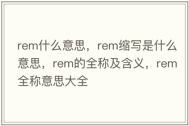 rem什么意思，rem縮寫是什么意思，rem的全稱及含義，rem全稱意思大全