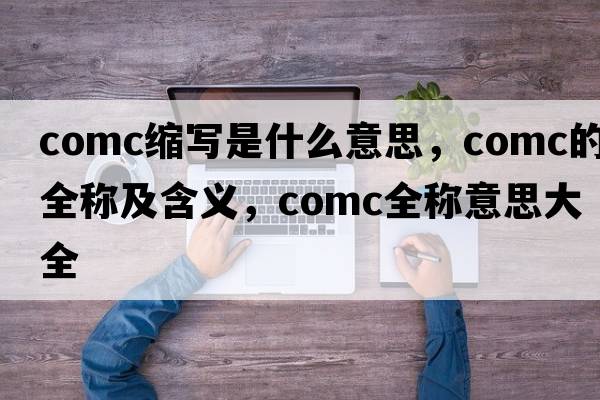 comc縮寫是什么意思，comc的全稱及含義，comc全稱意思大全