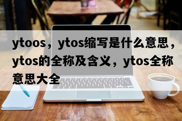 ytoos，ytos縮寫是什么意思，ytos的全稱及含義，ytos全稱意思大全