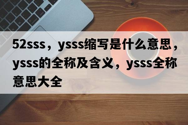 52sss，ysss縮寫是什么意思，ysss的全稱及含義，ysss全稱意思大全