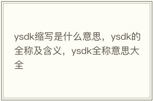 ysdk縮寫是什么意思，ysdk的全稱及含義，ysdk全稱意思大全