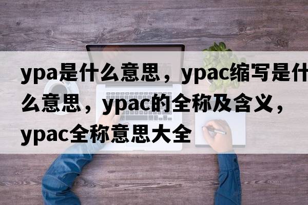 ypa是什么意思，ypac縮寫是什么意思，ypac的全稱及含義，ypac全稱意思大全