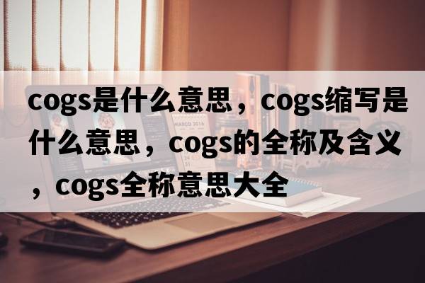 cogs是什么意思，cogs縮寫是什么意思，cogs的全稱及含義，cogs全稱意思大全