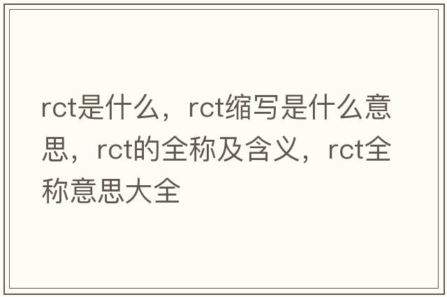 rct是什么，rct縮寫是什么意思，rct的全稱及含義，rct全稱意思大全