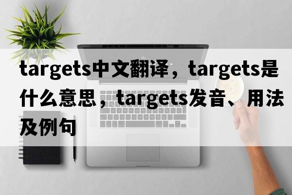targets中文翻譯，targets是什么意思，targets發(fā)音、用法及例句