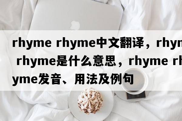 rhyme rhyme中文翻譯，rhyme rhyme是什么意思，rhyme rhyme發(fā)音、用法及例句