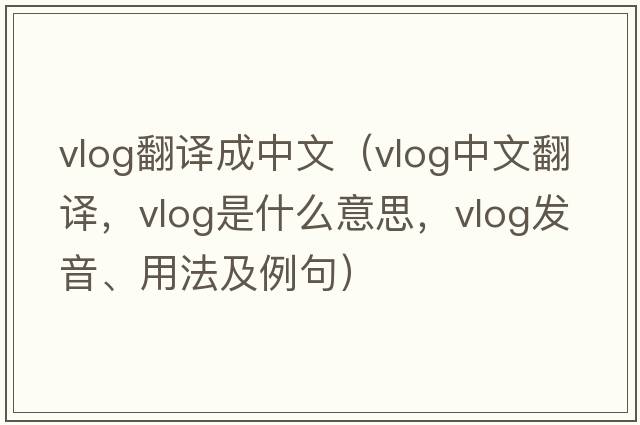 vlog翻譯成中文（vlog中文翻譯，vlog是什么意思，vlog發(fā)音、用法及例句）