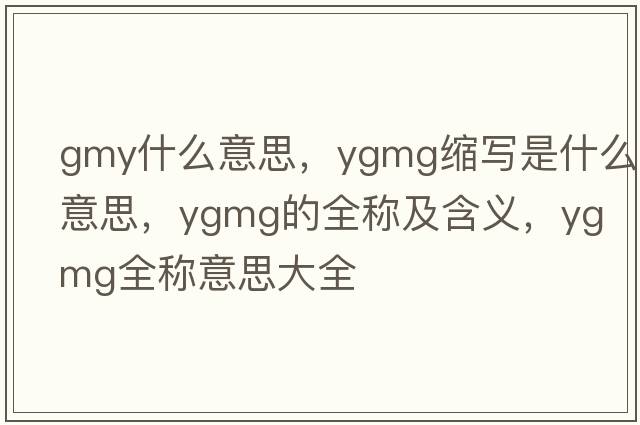 gmy什么意思，ygmg縮寫是什么意思，ygmg的全稱及含義，ygmg全稱意思大全