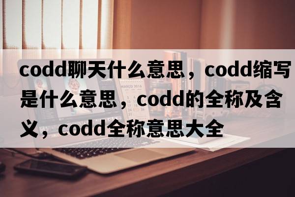 codd聊天什么意思，codd縮寫(xiě)是什么意思，codd的全稱(chēng)及含義，codd全稱(chēng)意思大全
