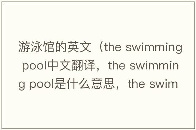 游泳館的英文（the swimming pool中文翻譯，the swimming pool是什么意思，the swimming pool發(fā)音、用法及例句）