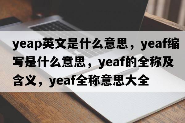 yeap英文是什么意思，yeaf縮寫是什么意思，yeaf的全稱及含義，yeaf全稱意思大全