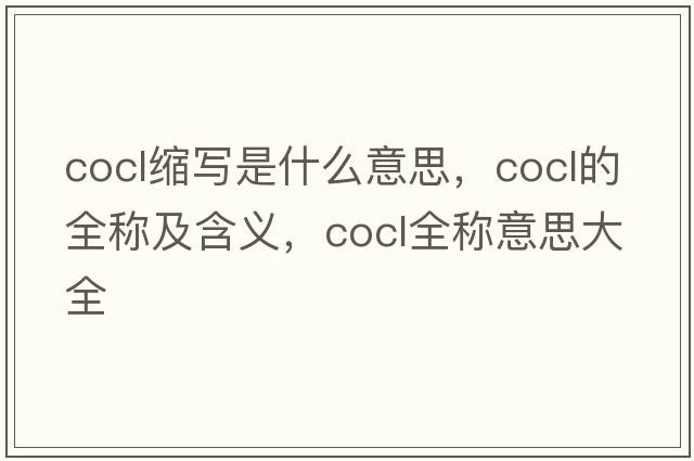 cocl縮寫是什么意思，cocl的全稱及含義，cocl全稱意思大全