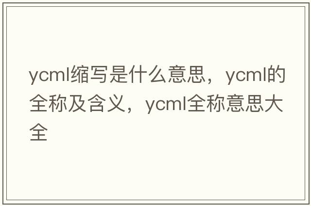 ycml縮寫是什么意思，ycml的全稱及含義，ycml全稱意思大全