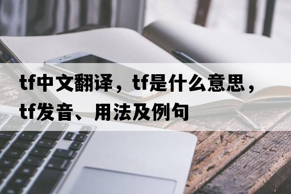tf中文翻譯，tf是什么意思，tf發(fā)音、用法及例句