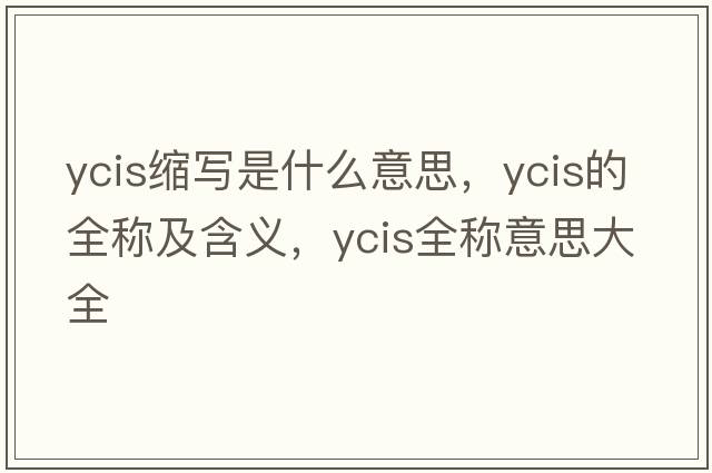 ycis縮寫是什么意思，ycis的全稱及含義，ycis全稱意思大全