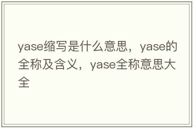 yase縮寫是什么意思，yase的全稱及含義，yase全稱意思大全