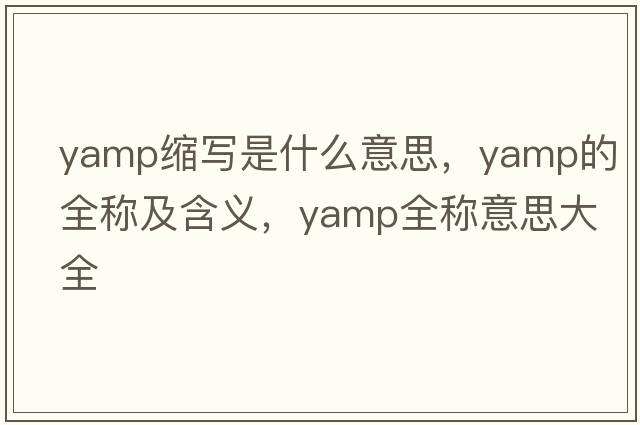 yamp縮寫是什么意思，yamp的全稱及含義，yamp全稱意思大全
