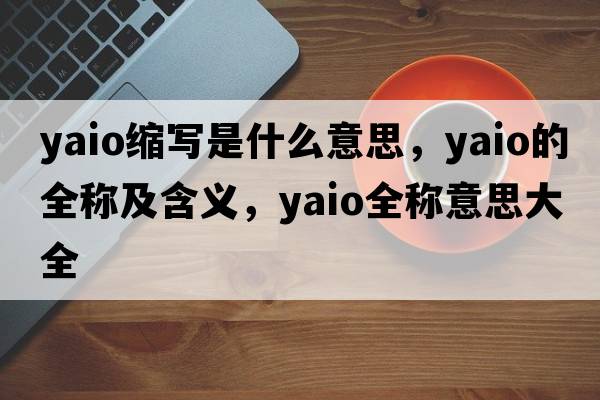 yaio縮寫(xiě)是什么意思，yaio的全稱(chēng)及含義，yaio全稱(chēng)意思大全