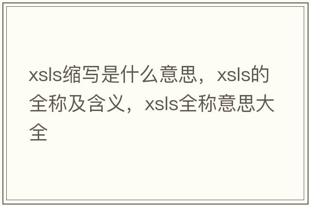 xsls縮寫是什么意思，xsls的全稱及含義，xsls全稱意思大全