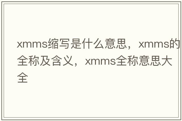 xmms縮寫(xiě)是什么意思，xmms的全稱及含義，xmms全稱意思大全